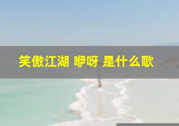 笑傲江湖 咿呀 是什么歌